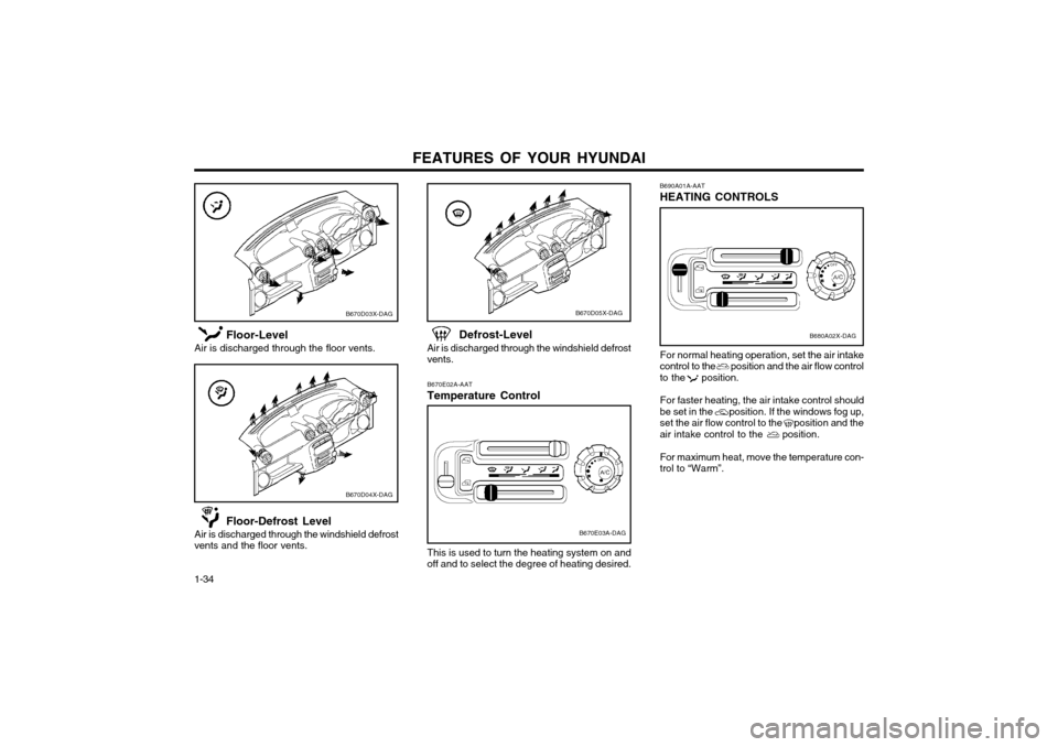 Hyundai Atos 2002  Owners Manual FEATURES OF YOUR HYUNDAI
1-34
B670D03X-DAGB670D05X-DAG
B670D04X-DAG
Floor-Level
Air is discharged through the floor vents.
Floor-Defrost Level
Air is discharged through the windshield defrost
vents an