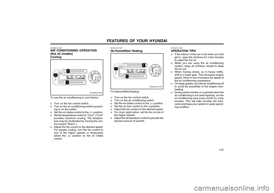 Hyundai Atos 2002  Owners Manual FEATURES OF YOUR HYUNDAI  1-37
B740D01A-AAT OPERATION TIPS
o If the interior of the car is hot when you first get in, open the windows for a few minutes to expel the hot air.
o When you are using the 