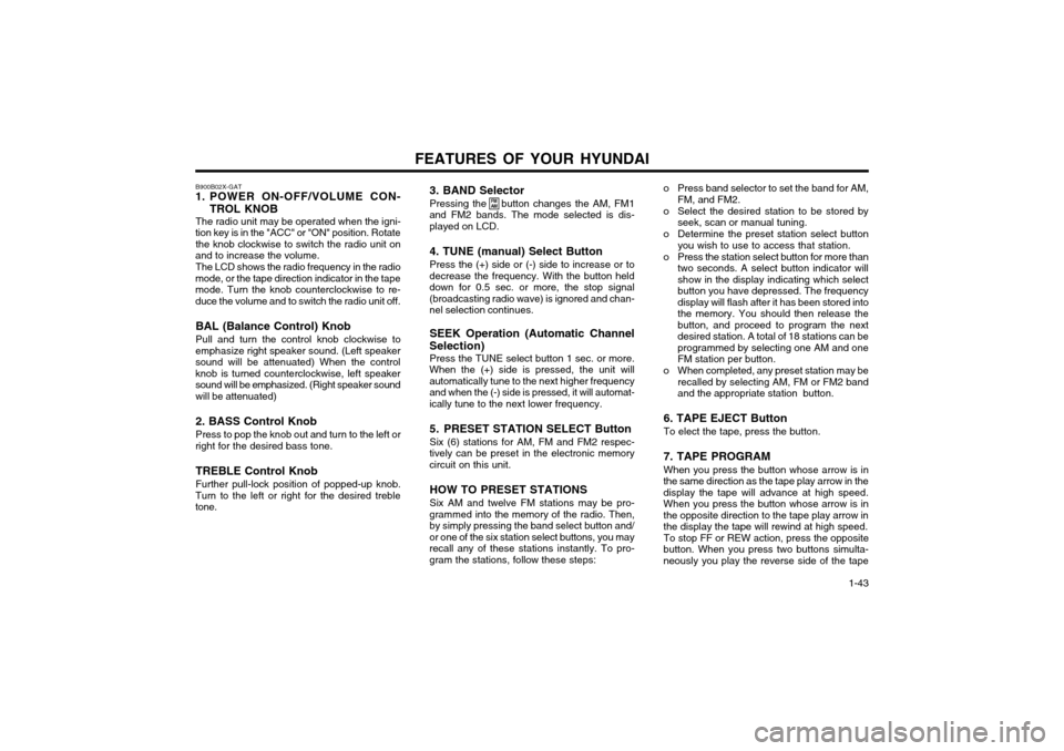 Hyundai Atos 2002  Owners Manual FEATURES OF YOUR HYUNDAI  1-43
B900B02X-GAT
1. POWER ON-OFF/VOLUME CON-
TROL KNOB
The radio unit may be operated when the igni-
tion key is in the "ACC" or "ON" position. Rotate the knob clockwise to 