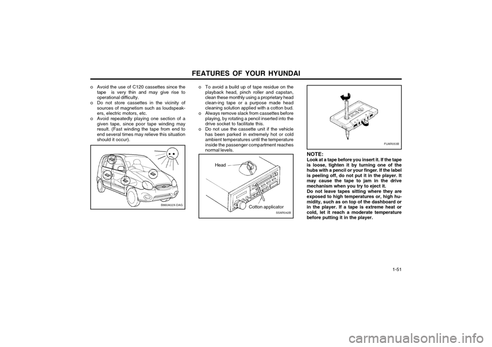 Hyundai Atos 2002  Owners Manual FEATURES OF YOUR HYUNDAI  1-51
o To avoid a build up of tape residue on the
playback head, pinch roller and capstan, clean these monthly using a proprietary headclean-ing tape or a purpose made headcl