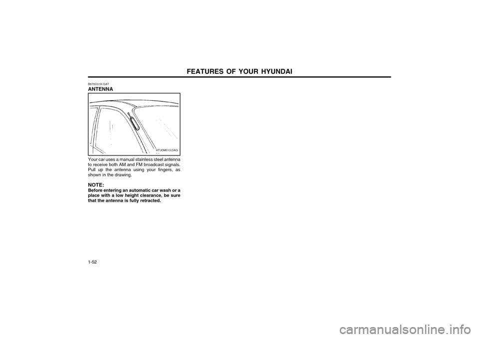 Hyundai Atos 2002  Owners Manual FEATURES OF YOUR HYUNDAI
1-52 B870C01X-GAT ANTENNA
Your car uses a manual stainless steel antenna
to receive both AM and FM broadcast signals. Pull up the antenna using your fingers, as
shown in the d