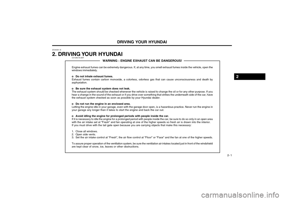 Hyundai Atos 2002  Owners Manual DRIVING YOUR HYUNDAI 2- 1
C010A01A-AATWARNING : ENGINE EXHAUST CAN BE DANGEROUS!
Engine exhaust fumes can be extremely dangerous. If, at any time, you smell exhaust fumes inside the vehicle, open the
