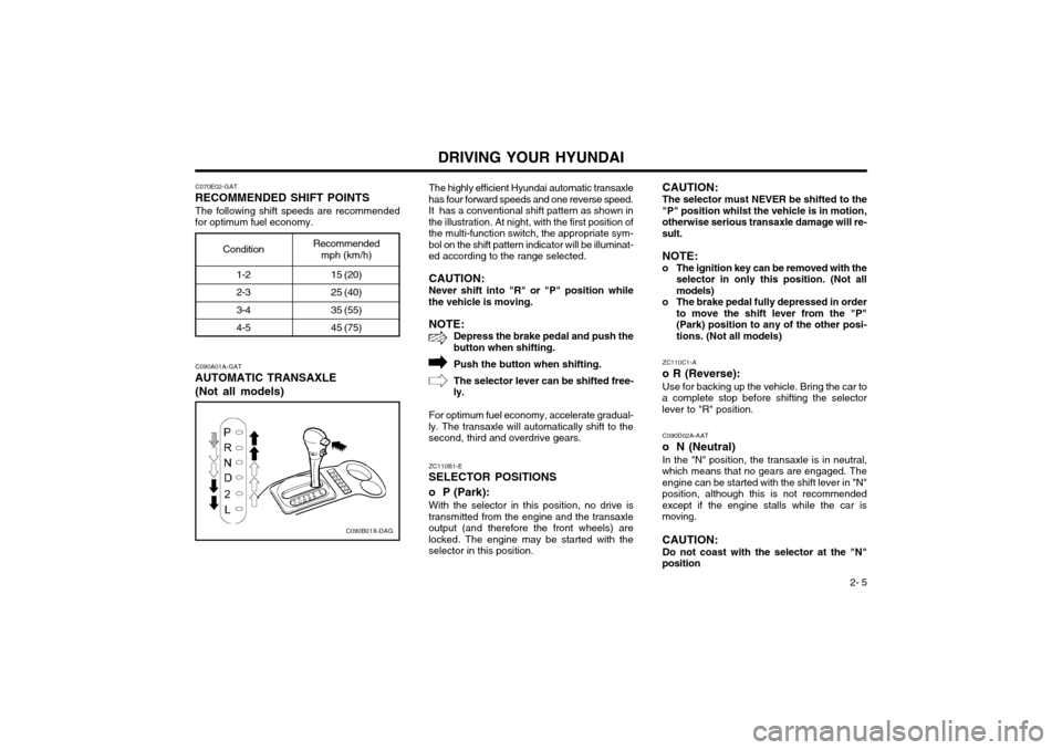 Hyundai Atos 2002  Owners Manual DRIVING YOUR HYUNDAI 2- 5
1-2 2-3 3-44-5
Recommended
mph (km/h)
C070E02-GAT
RECOMMENDED SHIFT POINTS
The following shift speeds are recommended
for optimum fuel economy.
C090A01A-GAT
AUTOMATIC TRANSAX