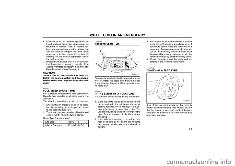 Hyundai Atos 2002  Owners Manual   3-3
WHAT TO DO IN AN EMERGENCY
ZD050B1-E
Handling Spare Tyre
6. If the cause of the overheating cannot be
found, wait until the engine temperature has returned to normal. Then, if coolant hasbeen lo