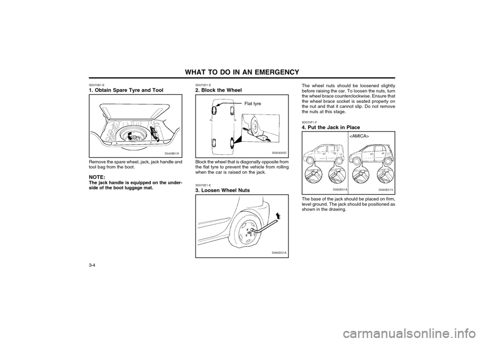 Hyundai Atos 2002  Owners Manual WHAT TO DO IN AN EMERGENCY
3-4 SD070B1-E
1. Obtain Spare Tyre and Tool
Remove the spare wheel, jack, jack handle and
tool bag from the boot.
NOTE: The jack handle is equipped on the under-
side of the