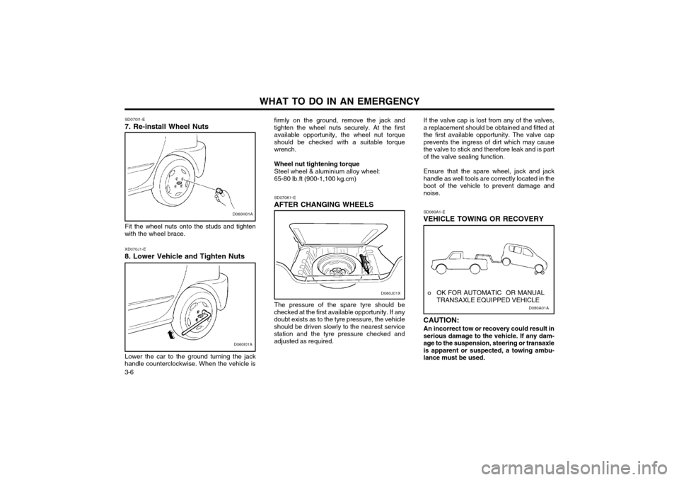 Hyundai Atos 2002  Owners Manual WHAT TO DO IN AN EMERGENCY
3-6 SD070I1-E
7. Re-install Wheel Nuts
D060H01A
Fit the wheel nuts onto the studs and tighten
with the wheel brace.
D060I01A
XD070J1-E
8. Lower Vehicle and Tighten Nuts
Lowe