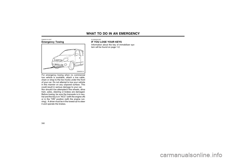 Hyundai Atos 2002  Owners Manual WHAT TO DO IN AN EMERGENCY
3-8 D080D01X-GAT
Emergency Towing
D080D01X
For emergency towing when no commercial
tow vehicle is available, attach a tow cable, 
chain or strap to the two hooks under the f