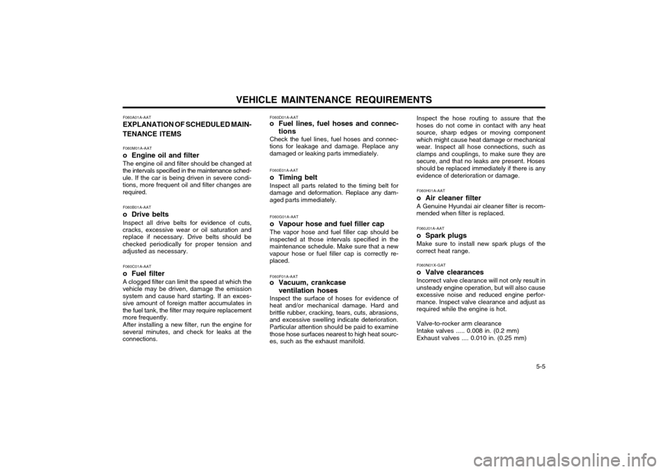 Hyundai Atos 2002 Owners Manual VEHICLE MAINTENANCE REQUIREMENTS 5-5
F060A01A-AAT EXPLANATION OF SCHEDULED MAIN-
TENANCE ITEMS
F060M01A-AAT
o Engine oil and filterThe engine oil and filter should be changed at
the intervals specifi Hyundai Atos 2002 Owners Manual VEHICLE MAINTENANCE REQUIREMENTS 5-5
F060A01A-AAT EXPLANATION OF SCHEDULED MAIN-
TENANCE ITEMS
F060M01A-AAT
o Engine oil and filterThe engine oil and filter should be changed at
the intervals specifi