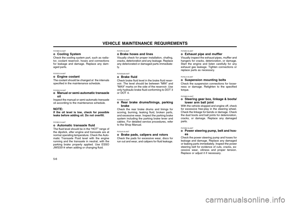 Hyundai Atos 2002 Owners Manual VEHICLE MAINTENANCE REQUIREMENTS
5-6 F070B01A-GAT
o Cooling SystemCheck the cooling system part, such as radia-
tor, coolant reservoir, hoses and connections for leakage and damage. Replace any dam-a Hyundai Atos 2002 Owners Manual VEHICLE MAINTENANCE REQUIREMENTS
5-6 F070B01A-GAT
o Cooling SystemCheck the cooling system part, such as radia-
tor, coolant reservoir, hoses and connections for leakage and damage. Replace any dam-a