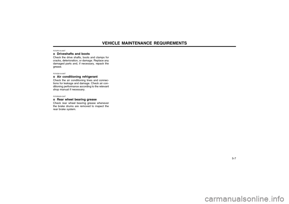 Hyundai Atos 2002 Owners Manual VEHICLE MAINTENANCE REQUIREMENTS 5-7
F070P01A-AAT
o Driveshafts and bootsCheck the drive shafts, boots and clamps for
cracks, deterioration, or damage. Replace any damaged parts and, if necessary, r Hyundai Atos 2002 Owners Manual VEHICLE MAINTENANCE REQUIREMENTS 5-7
F070P01A-AAT
o Driveshafts and bootsCheck the drive shafts, boots and clamps for
cracks, deterioration, or damage. Replace any damaged parts and, if necessary, r