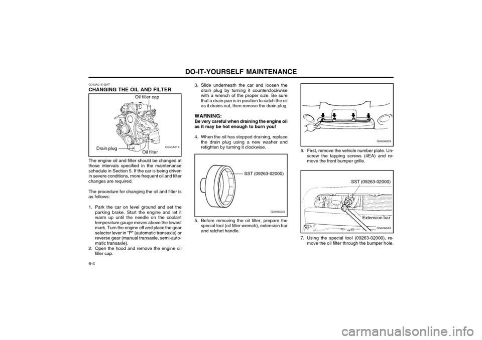 Hyundai Atos 2002 Owners Manual DO-IT-YOURSELF MAINTENANCE
6-4 G040A01X-GAT
CHANGING THE OIL AND FILTER
Oil filler cap
Oil filter G040A01X
Drain plug
The engine oil and filter should be changed at
those intervals specified in the ma Hyundai Atos 2002 Owners Manual DO-IT-YOURSELF MAINTENANCE
6-4 G040A01X-GAT
CHANGING THE OIL AND FILTER
Oil filler cap
Oil filter G040A01X
Drain plug
The engine oil and filter should be changed at
those intervals specified in the ma