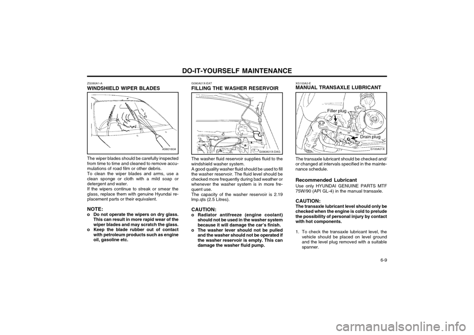 Hyundai Atos 2002  Owners Manual DO-IT-YOURSELF MAINTENANCE  6-9
AS60160A
ZG080A1-A
WINDSHIELD WIPER BLADES
The wiper blades should be carefully inspected from time to time and cleaned to remove accu-mulations of road film or other d