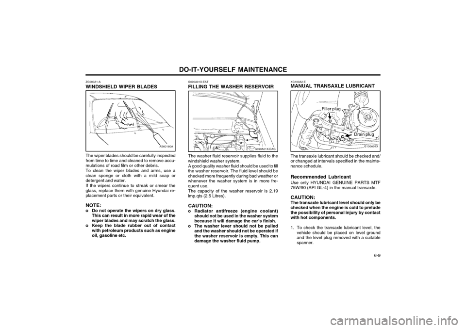 Hyundai Atos 2002 Owners Manual DO-IT-YOURSELF MAINTENANCE 6-9
AS60160A
ZG080A1-A
WINDSHIELD WIPER BLADES
The wiper blades should be carefully inspected from time to time and cleaned to remove accu-mulations of road film or other d Hyundai Atos 2002 Owners Manual DO-IT-YOURSELF MAINTENANCE 6-9
AS60160A
ZG080A1-A
WINDSHIELD WIPER BLADES
The wiper blades should be carefully inspected from time to time and cleaned to remove accu-mulations of road film or other d