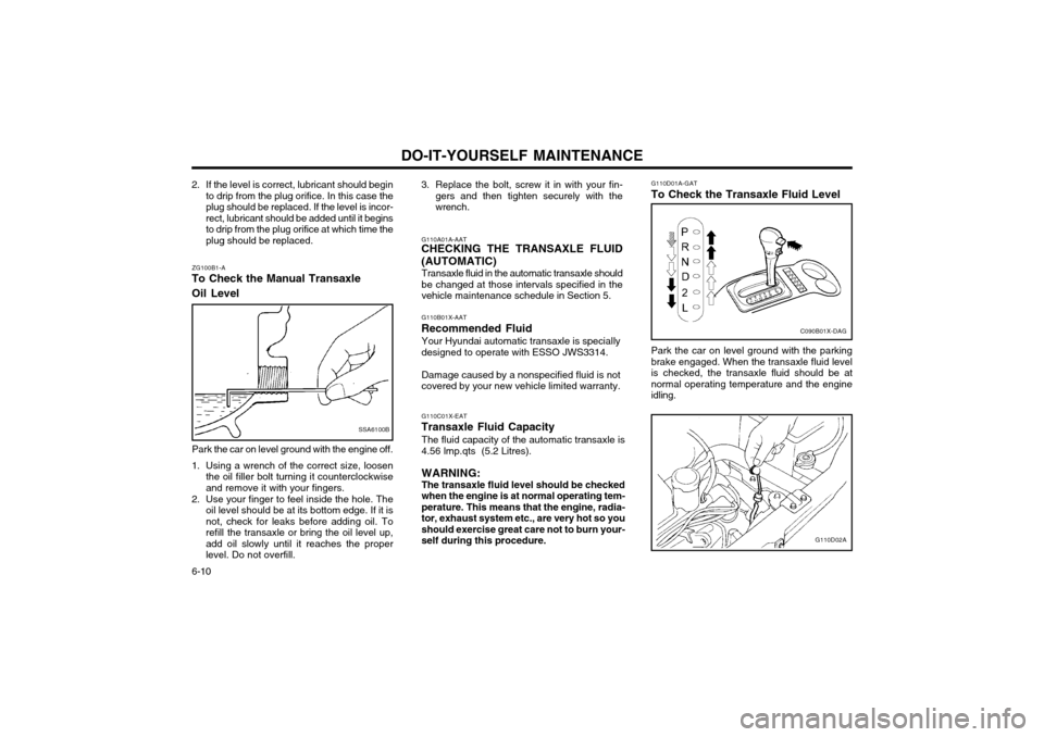 Hyundai Atos 2002  Owners Manual DO-IT-YOURSELF MAINTENANCE
6-10
C090B01X-DAG
G110D01A-GAT To Check the Transaxle Fluid Level
G110D02A
Park the car on level ground with the parking brake engaged. When the transaxle fluid levelis chec