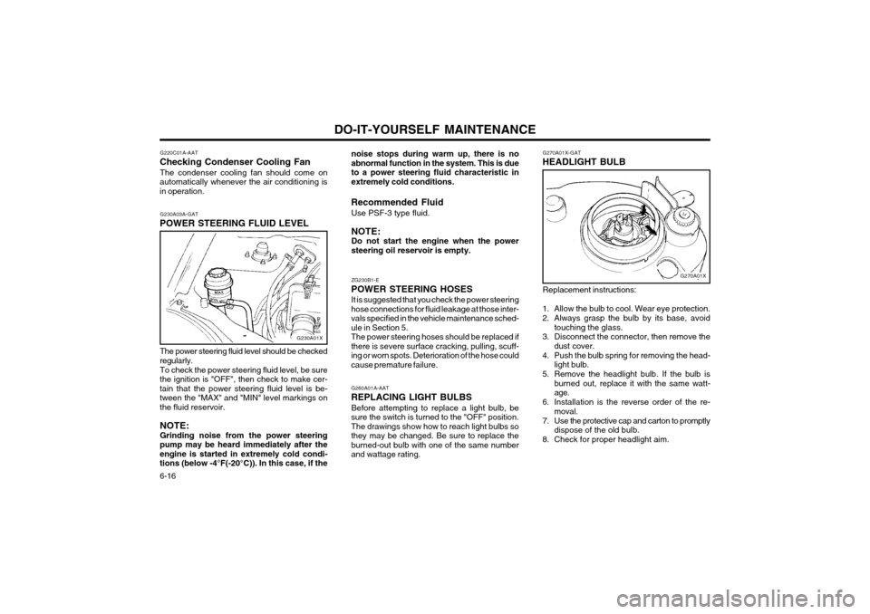 Hyundai Atos 2002 Owners Manual DO-IT-YOURSELF MAINTENANCE
6-16 G270A01X-GAT
HEADLIGHT BULB
G270A01X
Replacement instructions:
1. Allow the bulb to cool. Wear eye protection.
2. Always grasp the bulb by its base, avoid touching the Hyundai Atos 2002 Owners Manual DO-IT-YOURSELF MAINTENANCE
6-16 G270A01X-GAT
HEADLIGHT BULB
G270A01X
Replacement instructions:
1. Allow the bulb to cool. Wear eye protection.
2. Always grasp the bulb by its base, avoid touching the