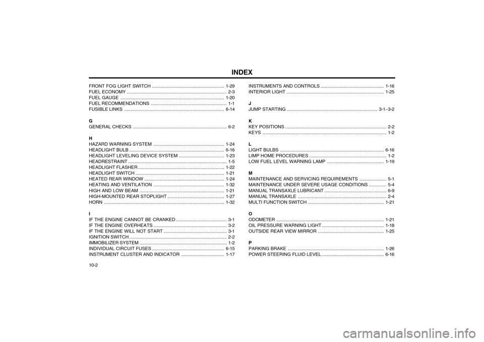 Hyundai Atos 2002 Owners Manual INDEX
10-2
FRONT FOG LIGHT
SWITCH ......................................................... 1-29
FUEL ECONOMY ............................................................................... 2-3
FUEL Hyundai Atos 2002 Owners Manual INDEX
10-2
FRONT FOG LIGHT
SWITCH ......................................................... 1-29
FUEL ECONOMY ............................................................................... 2-3
FUEL