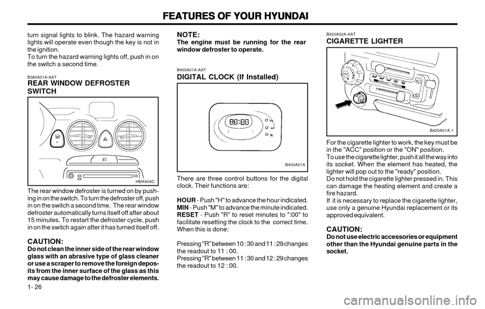 Hyundai Atos 2002 Owners Guide FEATURES OF YOUR HYUNDAI
FEATURES OF YOUR HYUNDAI FEATURES OF YOUR HYUNDAI
FEATURES OF YOUR HYUNDAI
FEATURES OF YOUR HYUNDAI
1- 26 B420A02A-AAT CIGARETTE LIGHTER For the cigarette lighter to work, the