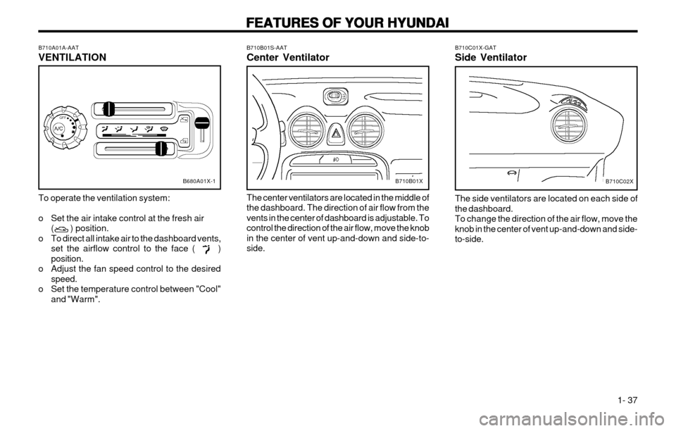 Hyundai Atos 2002 Service Manual FEATURES OF YOUR HYUNDAI
FEATURES OF YOUR HYUNDAI FEATURES OF YOUR HYUNDAI
FEATURES OF YOUR HYUNDAI
FEATURES OF YOUR HYUNDAI
  1- 37
B710B01S-AAT Center Ventilator The center ventilators are located i