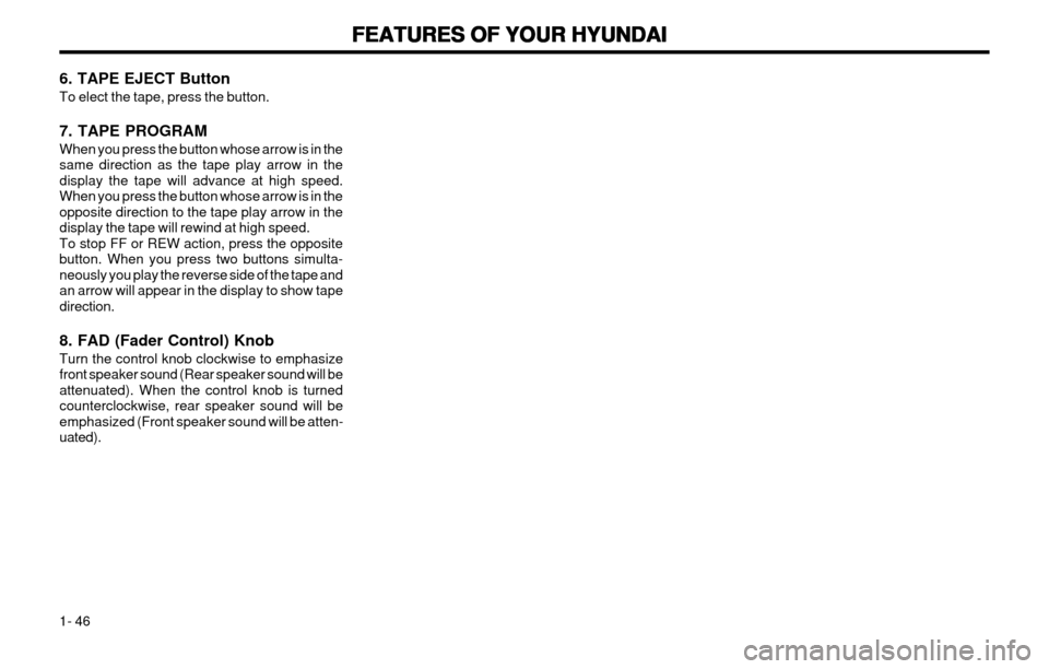 Hyundai Atos 2002 Workshop Manual FEATURES OF YOUR HYUNDAI
FEATURES OF YOUR HYUNDAI FEATURES OF YOUR HYUNDAI
FEATURES OF YOUR HYUNDAI
FEATURES OF YOUR HYUNDAI
1- 46
6. TAPE EJECT Button To elect the tape, press the button. 7. TAPE PRO Hyundai Atos 2002 Workshop Manual FEATURES OF YOUR HYUNDAI
FEATURES OF YOUR HYUNDAI FEATURES OF YOUR HYUNDAI
FEATURES OF YOUR HYUNDAI
FEATURES OF YOUR HYUNDAI
1- 46
6. TAPE EJECT Button To elect the tape, press the button. 7. TAPE PRO