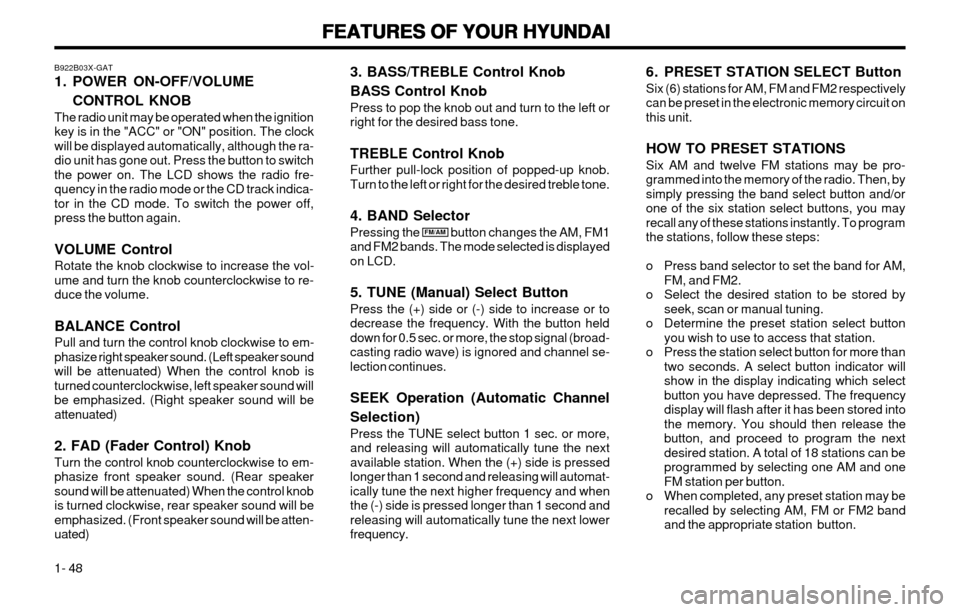 Hyundai Atos 2002 Workshop Manual FEATURES OF YOUR HYUNDAI
FEATURES OF YOUR HYUNDAI FEATURES OF YOUR HYUNDAI
FEATURES OF YOUR HYUNDAI
FEATURES OF YOUR HYUNDAI
1- 48
B922B03X-GAT
1. POWER ON-OFF/VOLUME
CONTROL KNOB
The radio unit may Hyundai Atos 2002 Workshop Manual FEATURES OF YOUR HYUNDAI
FEATURES OF YOUR HYUNDAI FEATURES OF YOUR HYUNDAI
FEATURES OF YOUR HYUNDAI
FEATURES OF YOUR HYUNDAI
1- 48
B922B03X-GAT
1. POWER ON-OFF/VOLUME
CONTROL KNOB
The radio unit may