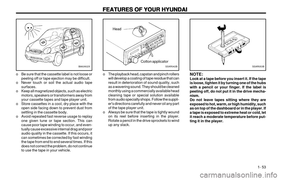 Hyundai Atos 2002 Repair Manual FEATURES OF YOUR HYUNDAI
FEATURES OF YOUR HYUNDAI FEATURES OF YOUR HYUNDAI
FEATURES OF YOUR HYUNDAI
FEATURES OF YOUR HYUNDAI
  1- 53
B860A02X
o Be sure that the cassette label is not loose or peeling 