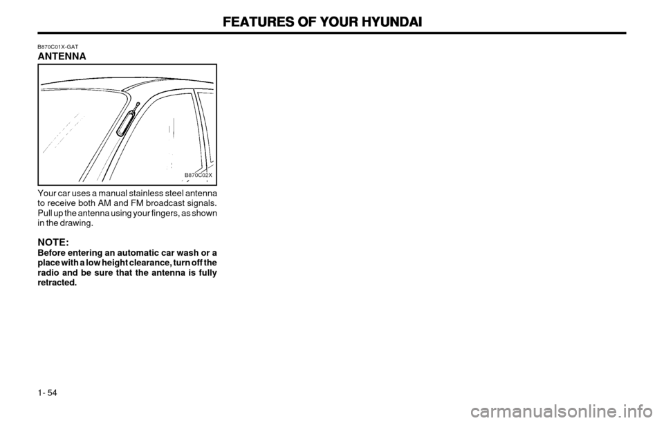 Hyundai Atos 2002  Owners Manual FEATURES OF YOUR HYUNDAI
FEATURES OF YOUR HYUNDAI FEATURES OF YOUR HYUNDAI
FEATURES OF YOUR HYUNDAI
FEATURES OF YOUR HYUNDAI
1- 54
B870C01X-GAT ANTENNA
Your car uses a manual stainless steel antenna t