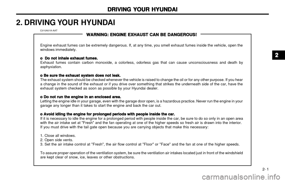 Hyundai Atos 2002 Repair Manual DRIVING YOUR HYUNDAI
DRIVING YOUR HYUNDAI DRIVING YOUR HYUNDAI
DRIVING YOUR HYUNDAI
DRIVING YOUR HYUNDAI
 2- 1
2. DRIVING YOUR  HYUNDAI
C010A01A-AAT
WARNING: ENGINE EXHAUST CAN BE DANGEROUS!
WARNING: 