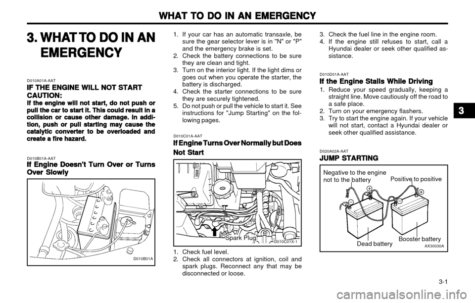 Hyundai Atos 2002 Manual PDF WHAT TO DO IN AN EMERGENCY
WHAT TO DO IN AN EMERGENCY WHAT TO DO IN AN EMERGENCY
WHAT TO DO IN AN EMERGENCY
WHAT TO DO IN AN EMERGENCY
3-1
D010B01A-AATIf Engine Doesnt Turn Over or Turns
If Engine Hyundai Atos 2002 Manual PDF WHAT TO DO IN AN EMERGENCY
WHAT TO DO IN AN EMERGENCY WHAT TO DO IN AN EMERGENCY
WHAT TO DO IN AN EMERGENCY
WHAT TO DO IN AN EMERGENCY
3-1
D010B01A-AATIf Engine Doesnt Turn Over or Turns
If Engine