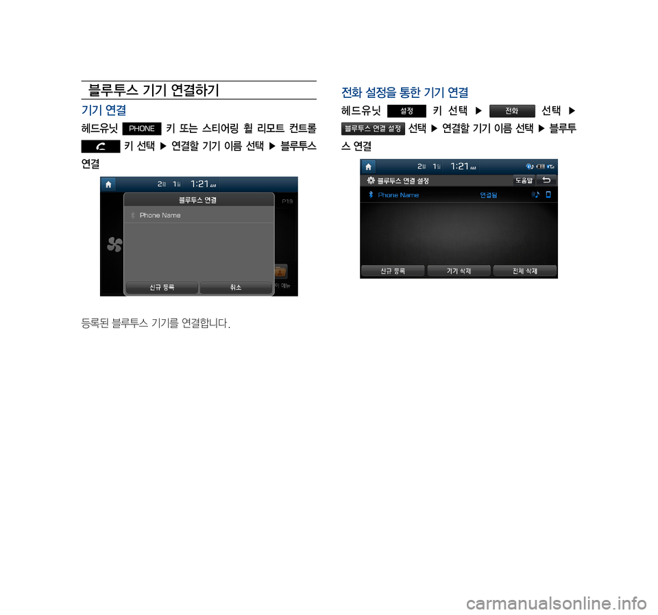 Hyundai Avante 2016  아반테AD 표준4 내비게이션 (in Korean) 블루 투스 기기 연결하기
기기 연결
헤드유닛 PHONE  키  또는  스티어링  휠  리모트  컨트롤 
   키  선택  ▶  연결할  기기  이름  선택  ▶  블루투스 
연