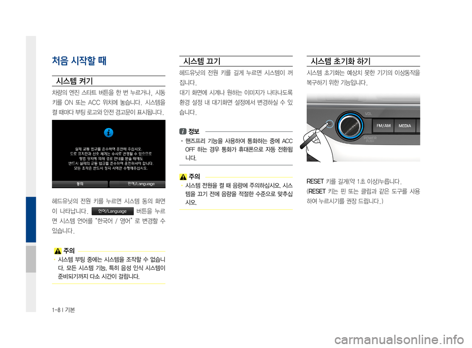Hyundai Avante 2016  아반테AD 표준4 내비게이션 (in Korean) 1-8 I 기본
처음 시작할 때
시스템 켜기
차량의엔진스타트 버튼을한번누르거나, 시동
키를ON또는 ACC 위치에 놓습니다. 시스템을
켤때마다부