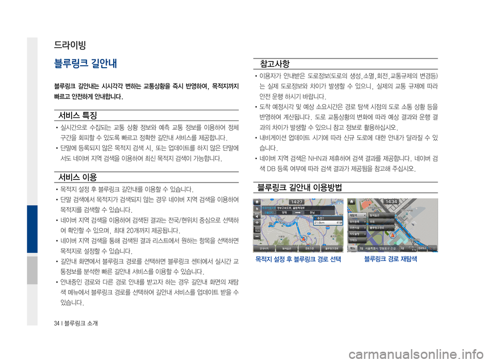 Hyundai Avante 2016  아반테AD 표준4 내비게이션 (in Korean) 34 I 블루링크 소개
블루링크 길안내
블루링크  길안내는  시시각각  변하는  교통상황을  즉시  반영하여,  목적지까지 
빠르고 안전하게 안내합니다.
