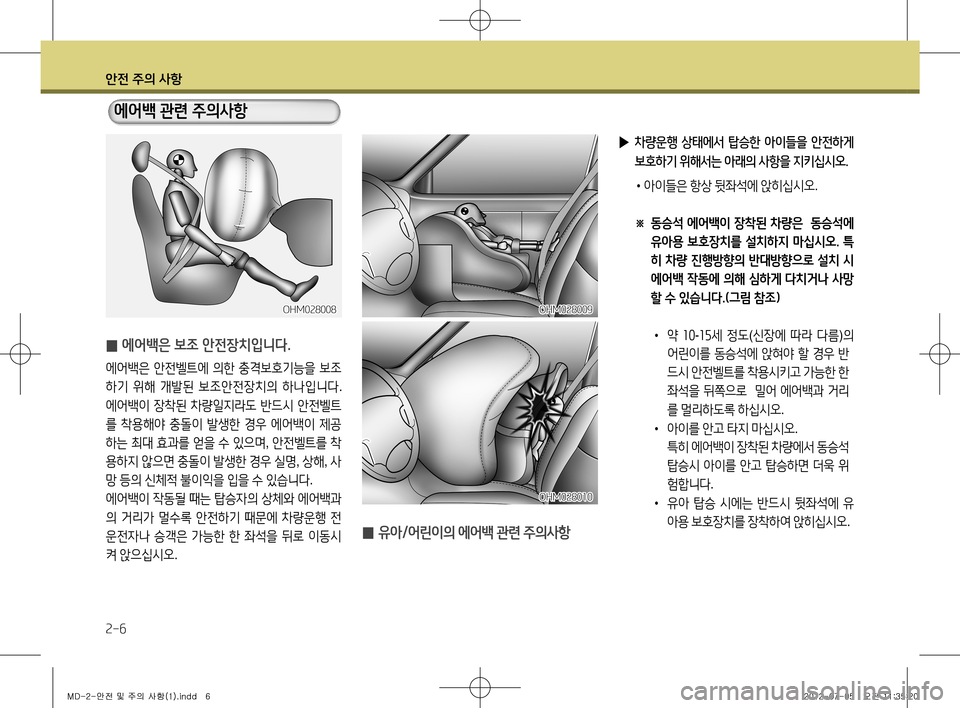 Hyundai Avante 2013 아반떼 MD - 사용 설명서 (in Korean) 안전 주의 사항
2-6
에어백 관련 주의사항
̰ 에어백은 보조 안전장치입니다.
에어백은
안전벨트에 의한 충격보호기능을 보조
하기 위해 개발된 Hyundai Avante 2013 아반떼 MD - 사용 설명서 (in Korean) 안전 주의 사항
2-6
에어백 관련 주의사항
̰ 에어백은 보조 안전장치입니다.
에어백은
안전벨트에 의한 충격보호기능을 보조
하기 위해 개발된