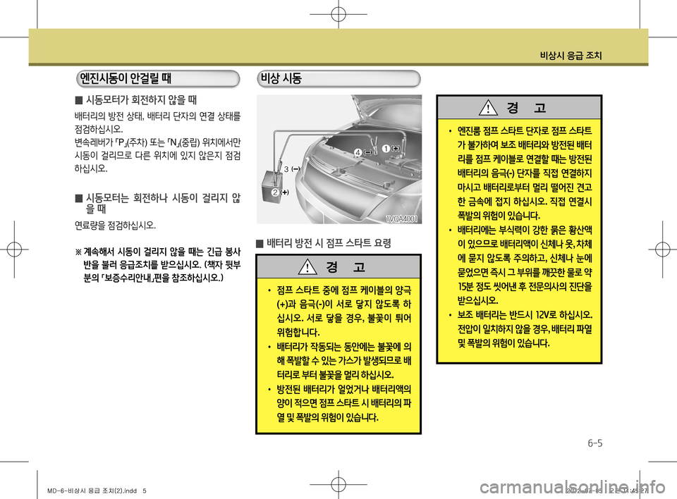 Hyundai Avante 2013 아반떼 MD - 사용 설명서 (in Korean) 비상시 응급 조치
6-5
̰ 시동모터가 회전하지 않을 때
배터리의
방전 상태 , 배터리 단자의 연결 상태를
점검하십시오 .
변속레버가
「 P
」(
주 Hyundai Avante 2013 아반떼 MD - 사용 설명서 (in Korean) 비상시 응급 조치
6-5
̰ 시동모터가 회전하지 않을 때
배터리의
방전 상태 , 배터리 단자의 연결 상태를
점검하십시오 .
변속레버가
「 P
」(
주