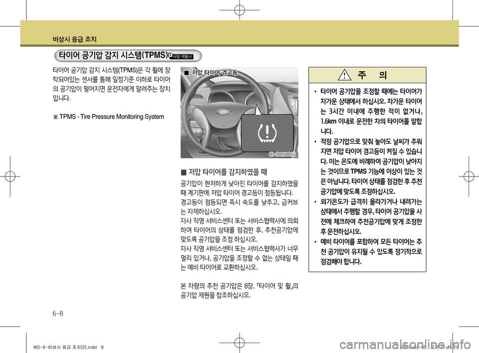 Hyundai Avante 2013 아반떼 MD - 사용 설명서 (in Korean) 비상시 응급 조치
6-8
타이어 공기압 감지 시스템 (TPMS) 은 각 휠에 장
착되어있는 센서를 통해 일정기준 이하로 타이어
의 공기압이 떨어지면 Hyundai Avante 2013 아반떼 MD - 사용 설명서 (in Korean) 비상시 응급 조치
6-8
타이어 공기압 감지 시스템 (TPMS) 은 각 휠에 장
착되어있는 센서를 통해 일정기준 이하로 타이어
의 공기압이 떨어지면