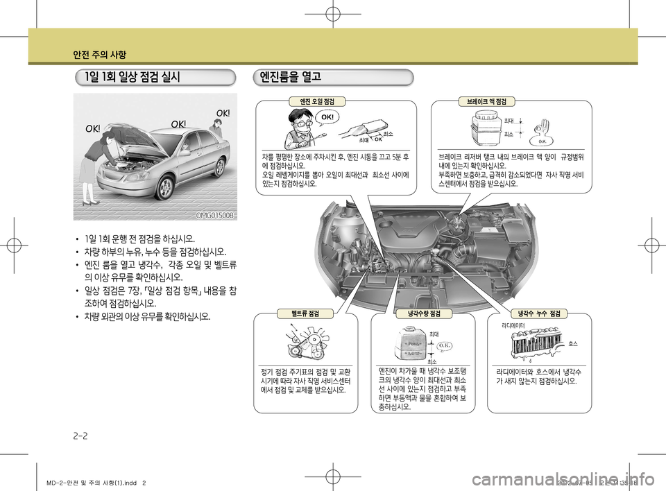 Hyundai Avante 2013  아반떼 MD - 사용 설명서 (in Korean) 안전 주의 사항
2-2
• 1 일  1 회  운행  전  점검을  하십시오 .
•  차량  하부의  누유 , 누수  등을  점검하십시오 .
•  엔진  룸을  열고  냉각수 ,   각�