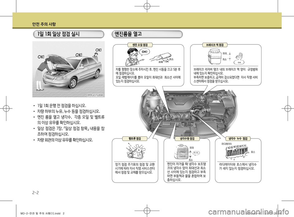 Hyundai Avante 2013  아반떼 MD - 사용 설명서 (in Korean) 안전 주의 사항
2-2
• 1 일  1 회  운행  전  점검을  하십시오 .
•  차량  하부의  누유 , 누수  등을  점검하십시오 .
•  엔진  룸을  열고  냉각수 ,   각