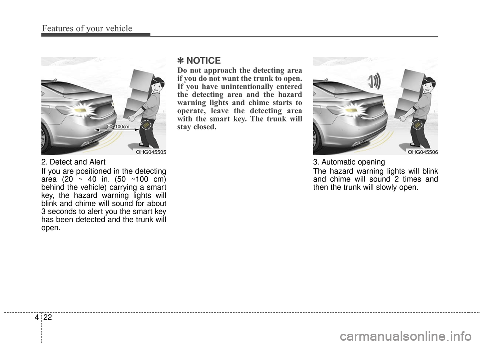 Hyundai Azera 2017  Owners Manual Features of your vehicle
22
4
2. Detect and Alert
If you are positioned in the detecting
area (20 ~ 40 in. (50 ~100 cm)
behind the vehicle) carrying a smart
key, the hazard warning lights will
blink a