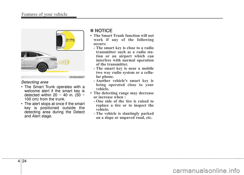 Hyundai Azera 2017  Owners Manual Features of your vehicle
24
4
Detecting area
 The Smart Trunk operates with a
welcome alert if the smart key is
detected within 20 ~ 40 in. (50 ~
100 cm) from the trunk.
 The alert stops at once if th