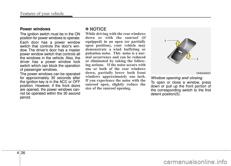 Hyundai Azera 2017  Owners Manual Features of your vehicle
26
4
Power windows
The ignition switch must be in the ON
position for power windows to operate.
Each door has a power window
switch that controls the doors win-
dow. The driv