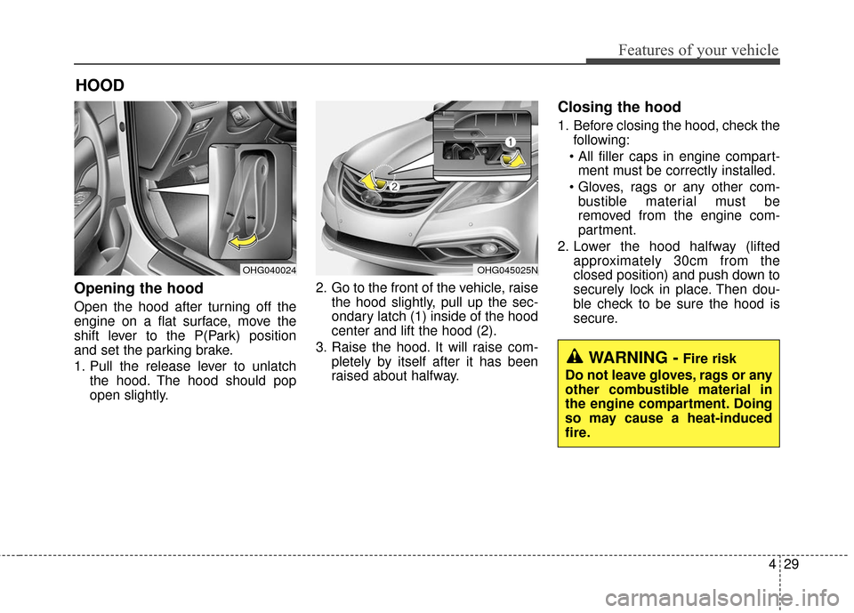Hyundai Azera 2017 Owners Manual 429
Features of your vehicle
Opening the hood
Open the hood after turning off the
engine on a flat surface, move the
shift lever to the P(Park) position
and set the parking brake.
1. Pull the release Hyundai Azera 2017 Owners Manual 429
Features of your vehicle
Opening the hood
Open the hood after turning off the
engine on a flat surface, move the
shift lever to the P(Park) position
and set the parking brake.
1. Pull the release