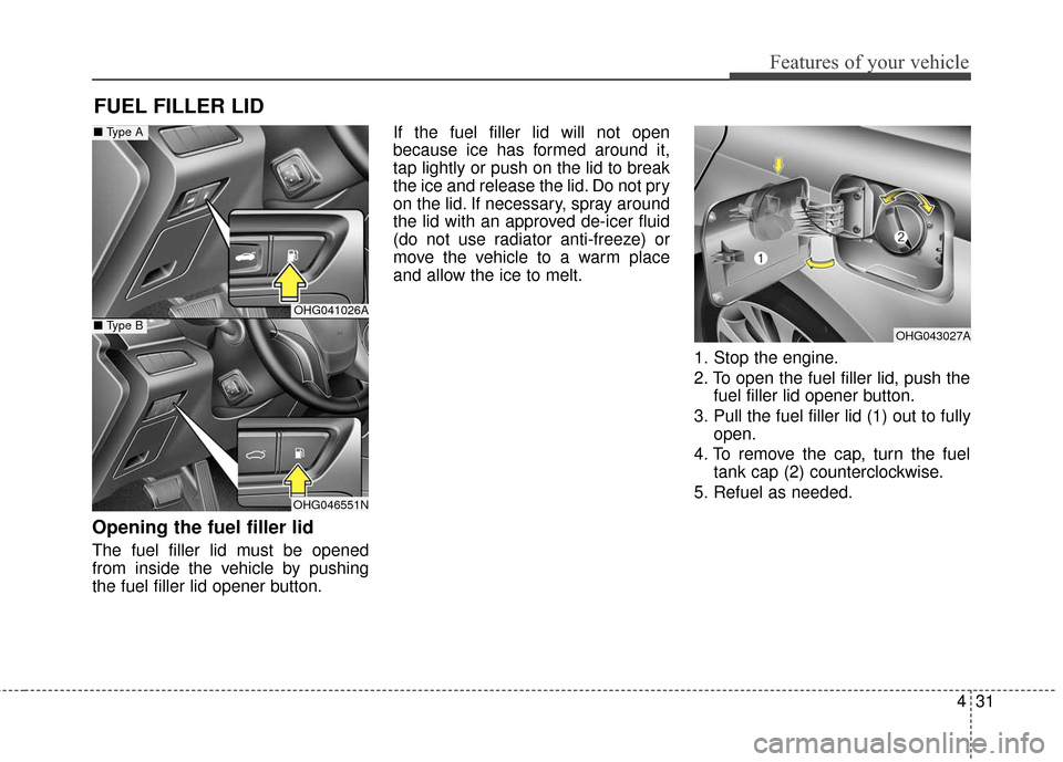 Hyundai Azera 2017  Owners Manual 431
Features of your vehicle
Opening the fuel filler lid
The fuel filler lid must be opened
from inside the vehicle by pushing
the fuel filler lid opener button.If the fuel filler lid will not open
be