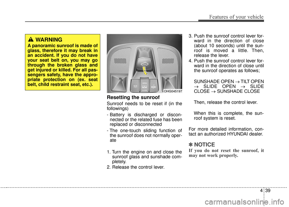 Hyundai Azera 2017 Owners Manual 439
Features of your vehicle
Resetting the sunroof
Sunroof needs to be reset if (in the
followings)
- Battery is discharged or discon-nected or the related fuse has been
replaced or disconnected
- The Hyundai Azera 2017 Owners Manual 439
Features of your vehicle
Resetting the sunroof
Sunroof needs to be reset if (in the
followings)
- Battery is discharged or discon-nected or the related fuse has been
replaced or disconnected
- The