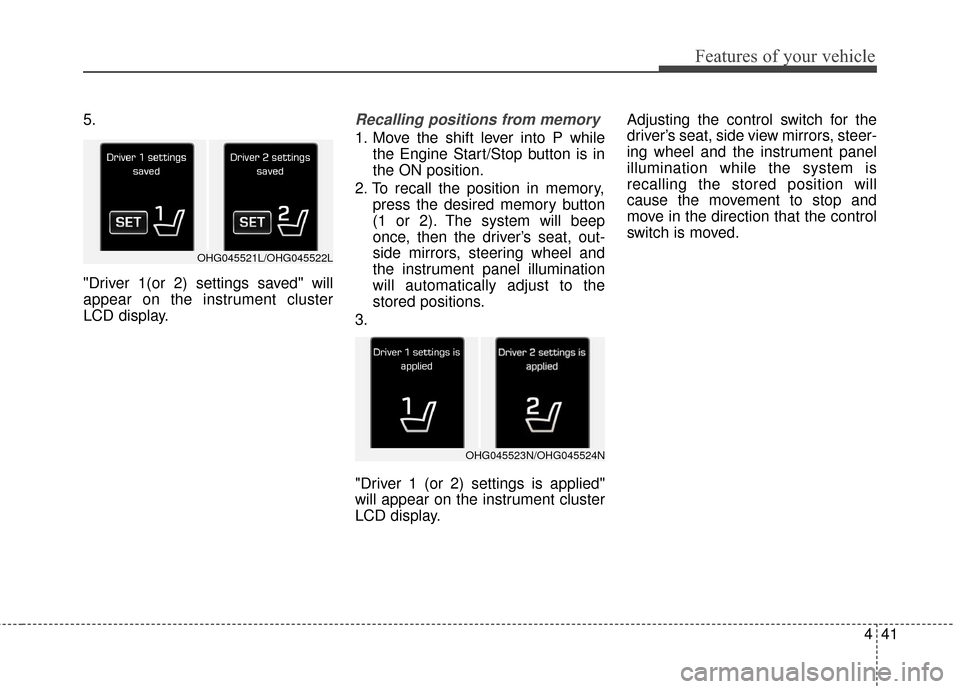 Hyundai Azera 2017 Owners Manual 441
Features of your vehicle
5.
"Driver 1(or 2) settings saved" will
appear on the instrument cluster
LCD display.Recalling positions from memory
1. Move the shift lever into P whilethe Engine Start/S Hyundai Azera 2017 Owners Manual 441
Features of your vehicle
5.
"Driver 1(or 2) settings saved" will
appear on the instrument cluster
LCD display.Recalling positions from memory
1. Move the shift lever into P whilethe Engine Start/S