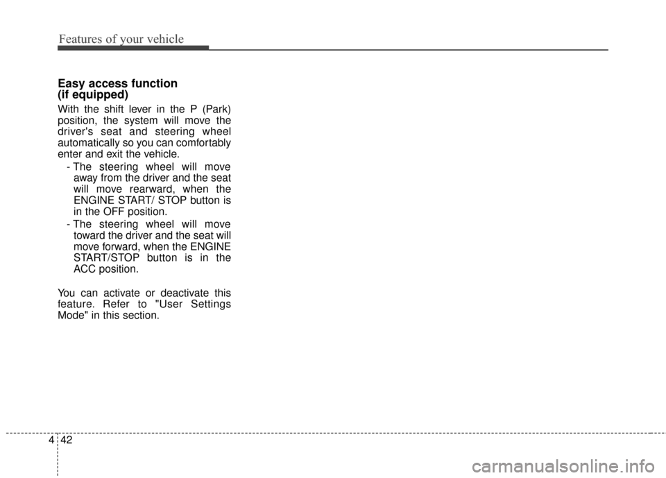 Hyundai Azera 2017 Owners Manual Features of your vehicle
42
4
Easy access function
(if equipped)
With the shift lever in the P (Park)
position, the system will move the
drivers seat and steering wheel
automatically so you can comf Hyundai Azera 2017 Owners Manual Features of your vehicle
42
4
Easy access function
(if equipped)
With the shift lever in the P (Park)
position, the system will move the
drivers seat and steering wheel
automatically so you can comf