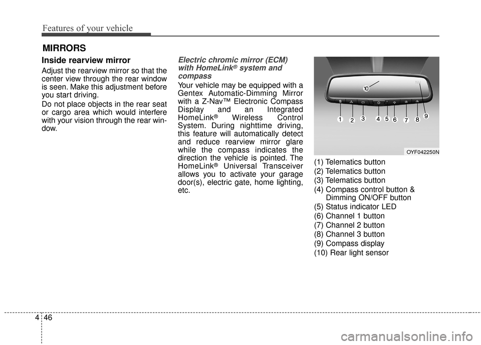 Hyundai Azera 2017  Owners Manual Features of your vehicle
46
4
Inside rearview mirror
Adjust the rearview mirror so that the
center view through the rear window
is seen. Make this adjustment before
you start driving.
Do not place obj