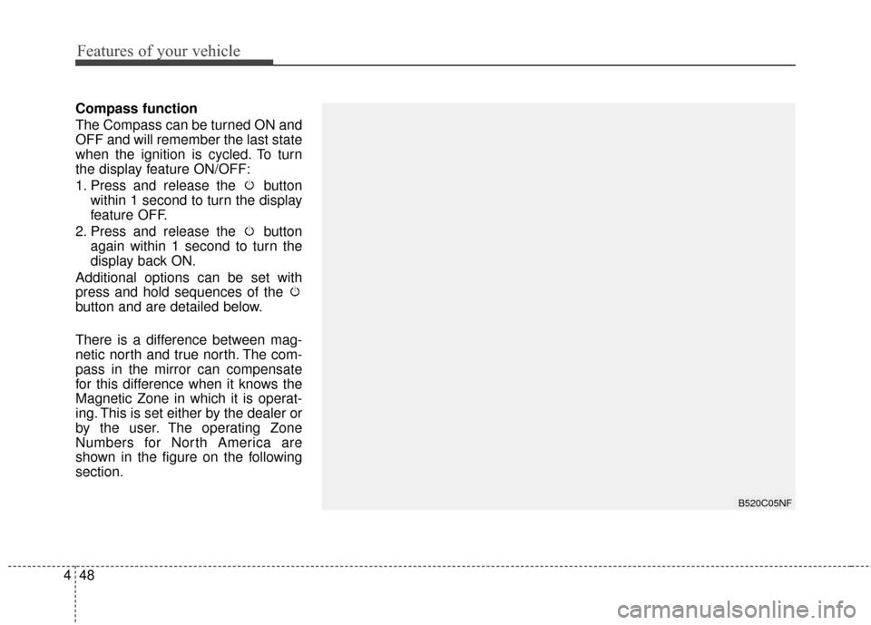 Hyundai Azera 2017 Owners Manual Features of your vehicle
48
4
Compass function
The Compass can be turned ON and
OFF and will remember the last state
when the ignition is cycled. To turn
the display feature ON/OFF:
1. Press and relea Hyundai Azera 2017 Owners Manual Features of your vehicle
48
4
Compass function
The Compass can be turned ON and
OFF and will remember the last state
when the ignition is cycled. To turn
the display feature ON/OFF:
1. Press and relea