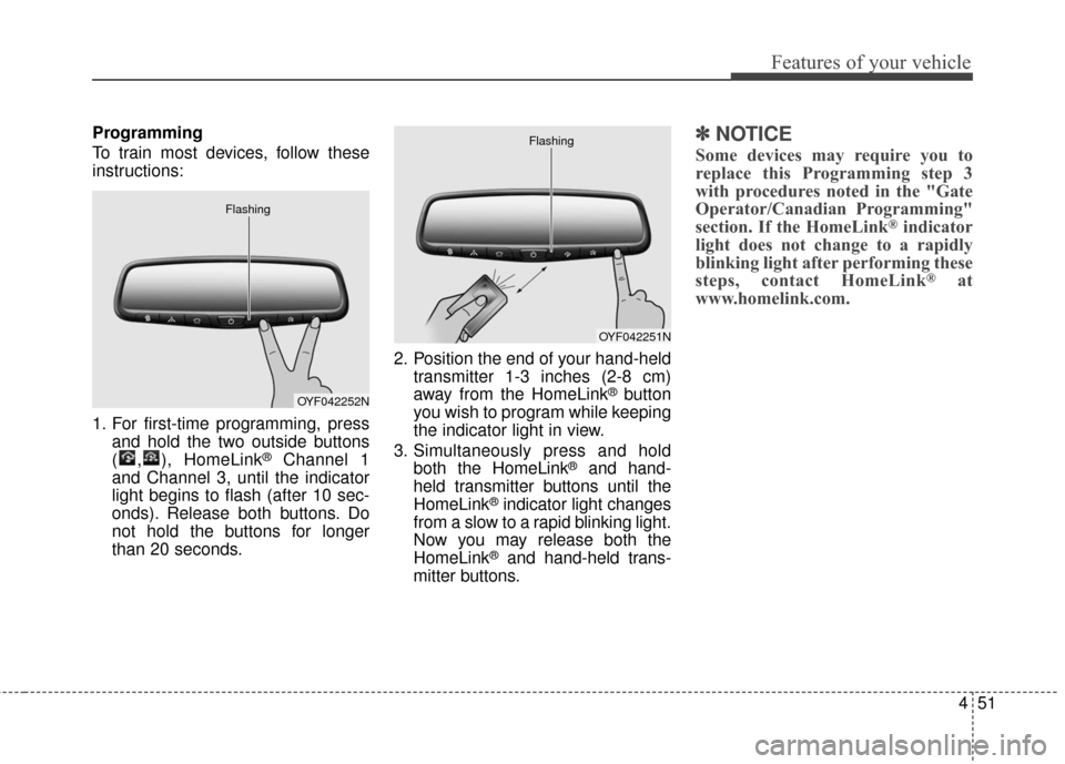 Hyundai Azera 2017 Owners Manual 451
Features of your vehicle
Programming
To train most devices, follow these
instructions:
1. For first-time programming, pressand hold the two outside buttons
( , ), HomeLink
®Channel 1
and Channel Hyundai Azera 2017 Owners Manual 451
Features of your vehicle
Programming
To train most devices, follow these
instructions:
1. For first-time programming, pressand hold the two outside buttons
( , ), HomeLink
®Channel 1
and Channel