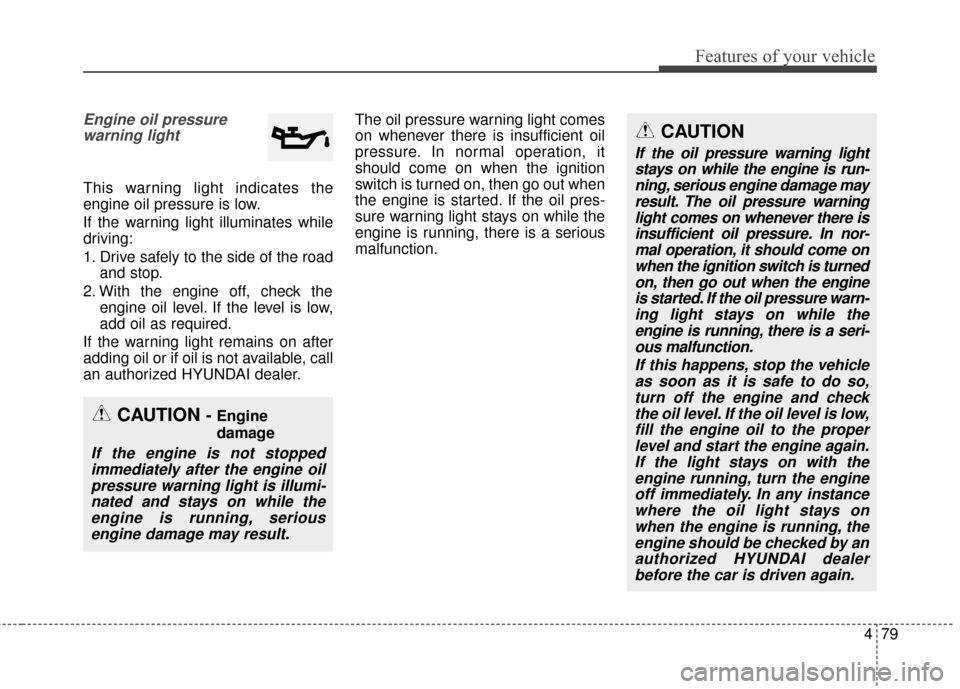 Hyundai Azera 2017 Owners Manual 479
Features of your vehicle
Engine oil pressurewarning light
This warning light indicates the
engine oil pressure is low.
If the warning light illuminates while
driving:
1. Drive safely to the side o Hyundai Azera 2017 Owners Manual 479
Features of your vehicle
Engine oil pressurewarning light
This warning light indicates the
engine oil pressure is low.
If the warning light illuminates while
driving:
1. Drive safely to the side o