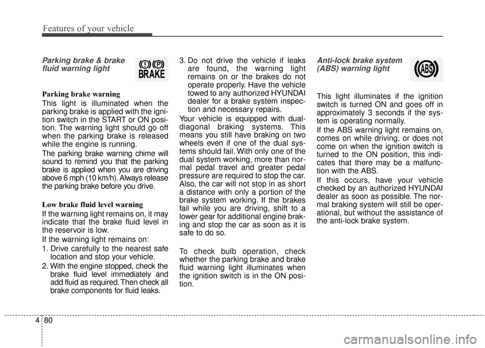 Hyundai Azera 2017 Owners Manual Features of your vehicle
80
4
Parking brake & brake
fluid warning light
Parking brake warning
This light is illuminated when the
parking brake is applied with the igni-
tion switch in the START or ON Hyundai Azera 2017 Owners Manual Features of your vehicle
80
4
Parking brake & brake
fluid warning light
Parking brake warning
This light is illuminated when the
parking brake is applied with the igni-
tion switch in the START or ON
