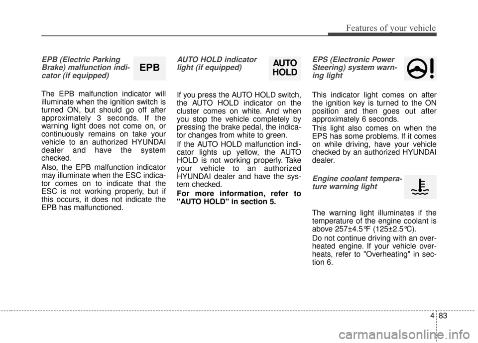 Hyundai Azera 2017 Owners Manual 483
Features of your vehicle
EPB (Electric ParkingBrake) malfunction indi-cator (if equipped)
The EPB malfunction indicator will
illuminate when the ignition switch is
turned ON, but should go off aft Hyundai Azera 2017 Owners Manual 483
Features of your vehicle
EPB (Electric ParkingBrake) malfunction indi-cator (if equipped)
The EPB malfunction indicator will
illuminate when the ignition switch is
turned ON, but should go off aft